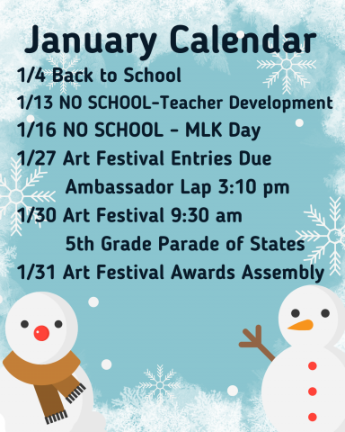 January Calenday January 4th Back to School January 13th No School Teacher Development January 16th No School Martin Luther King Day January 27th Art Festival Entries Due and Ambassador Lap 3:10 p m January 30 Art Festival 9:30 a m and 5th Grade Parade of States 1:30 January 31st Art Festival Awards Assembly